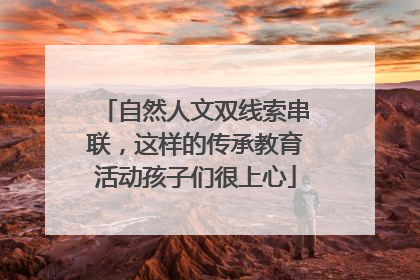 自然人文双线索串联，这样的传承教育活动孩子们很上心