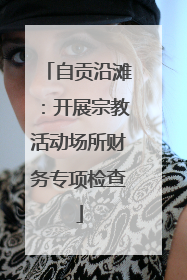 自贡沿滩：开展宗教活动场所财务专项检查