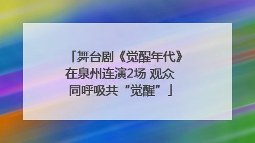 舞台剧《觉醒年代》在泉州连演2场 观众同呼吸共“觉醒”