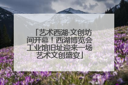 艺术西湖·文创坊间开幕！西湖博览会工业馆旧址迎来一场艺术文创盛宴