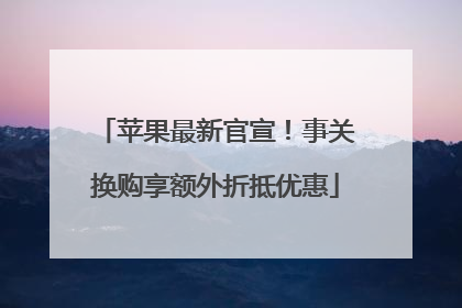 苹果最新官宣！事关换购享额外折抵优惠