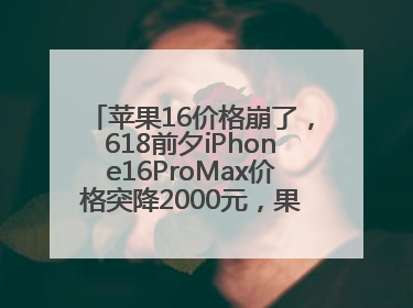 苹果16价格崩了，618前夕iPhone16ProMax价格突降2000元，果粉又买早了