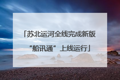 苏北运河全线完成新版“船讯通”上线运行