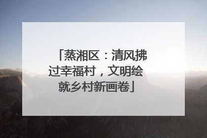 蒸湘区：清风拂过幸福村，文明绘就乡村新画卷