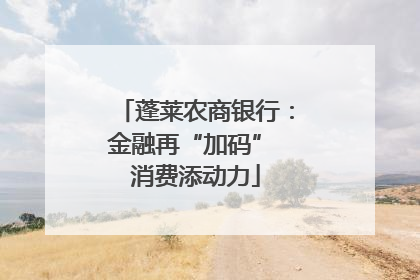 蓬莱农商银行：金融再“加码” 消费添动力