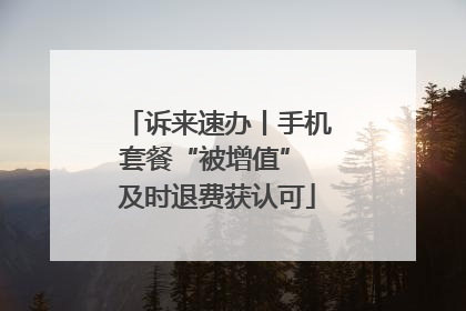 诉来速办丨手机套餐“被增值” 及时退费获认可