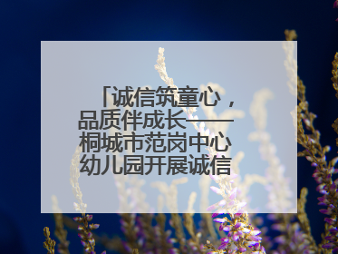 诚信筑童心，品质伴成长——桐城市范岗中心幼儿园开展诚信教育系列活动