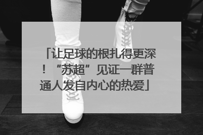 让足球的根扎得更深！“苏超”见证一群普通人发自内心的热爱