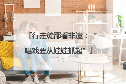 行走赣鄱看非遗：“唱戏要从娃娃抓起”