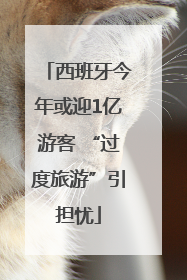 西班牙今年或迎1亿游客 “过度旅游”引担忧
