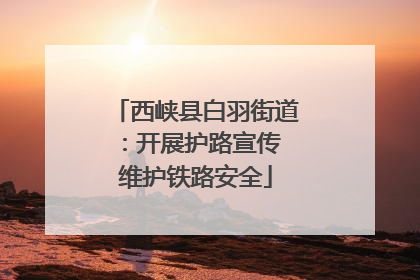 西峡县白羽街道：开展护路宣传 维护铁路安全