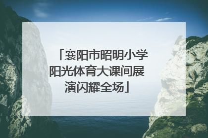 襄阳市昭明小学阳光体育大课间展演闪耀全场
