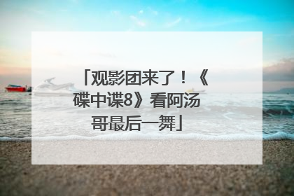 观影团来了！《碟中谍8》看阿汤哥最后一舞