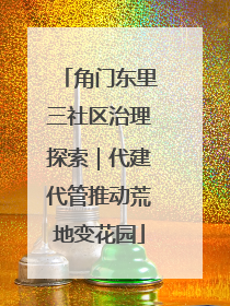 角门东里三社区治理探索｜代建代管推动荒地变花园
