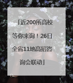 近200所高校等你来询！26日全省11地高招咨询会联动