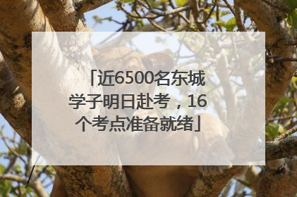 近6500名东城学子明日赴考，16个考点准备就绪
