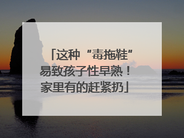 这种“毒拖鞋”易致孩子性早熟！家里有的赶紧扔