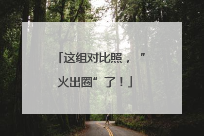 这组对比照，“火出圈”了！