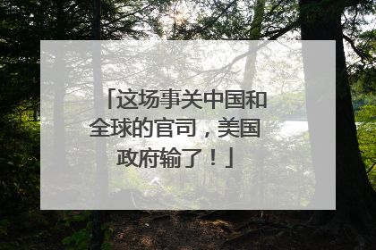 这场事关中国和全球的官司，美国政府输了！