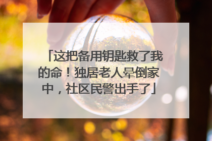 这把备用钥匙救了我的命！独居老人晕倒家中，社区民警出手了