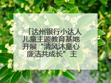 达州银行小达人儿童主题教育基地开展“清风沐童心 廉洁共成长”主题教育活动