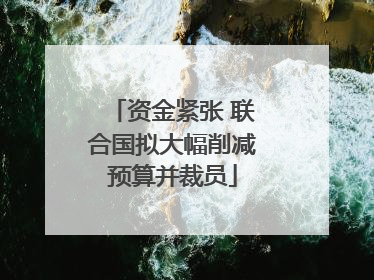 资金紧张 联合国拟大幅削减预算并裁员