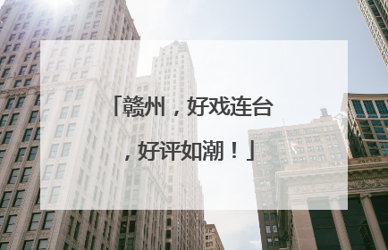 赣州，好戏连台，好评如潮！