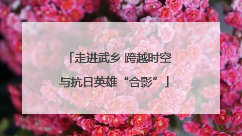 走进武乡 跨越时空与抗日英雄“合影”