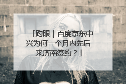 趵眼｜百度京东中兴为何一个月内先后来济南签约？
