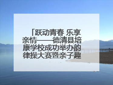 跃动青春 乐享亲情——德清县培康学校成功举办韵律操大赛暨亲子趣味运动会