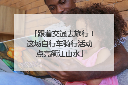 跟着交通去旅行！这场自行车骑行活动点亮衢江山水