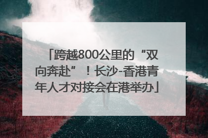 跨越800公里的“双向奔赴”！长沙-香港青年人才对接会在港举办