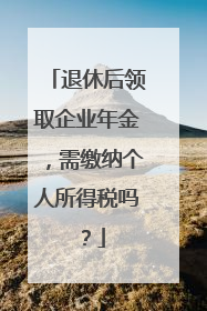 退休后领取企业年金，需缴纳个人所得税吗？