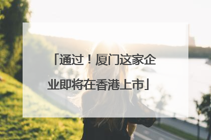通过！厦门这家企业即将在香港上市