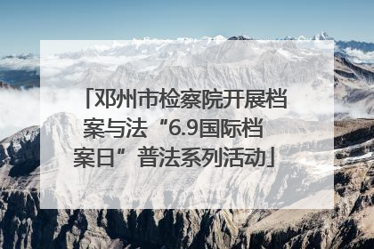 邓州市检察院开展档案与法“6.9国际档案日”普法系列活动