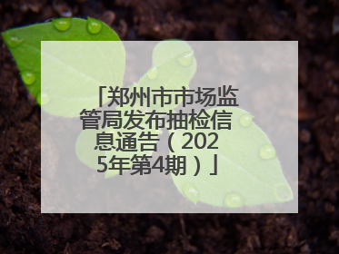 郑州市市场监管局发布抽检信息通告（2025年第4期）