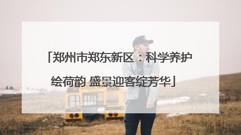 郑州市郑东新区：科学养护绘荷韵 盛景迎客绽芳华