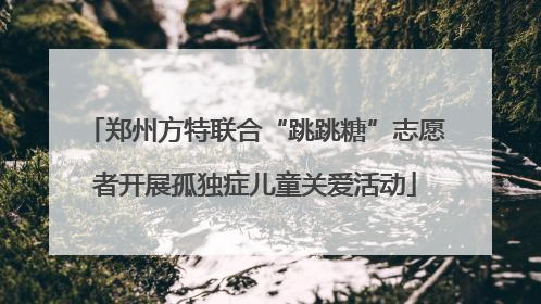 郑州方特联合“跳跳糖”志愿者开展孤独症儿童关爱活动