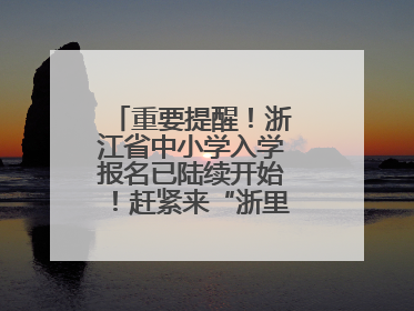 重要提醒！浙江省中小学入学报名已陆续开始！赶紧来“浙里办”报名！
