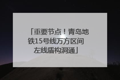 重要节点！青岛地铁15号线万方区间左线盾构洞通