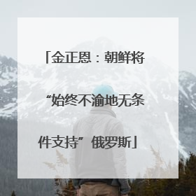 金正恩：朝鲜将“始终不渝地无条件支持”俄罗斯