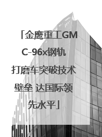 金鹰重工GMC-96x钢轨打磨车突破技术壁垒 达国际领先水平
