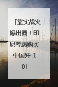 靠实战火爆出圈！印尼考虑购买中国歼-10