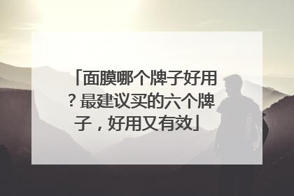 面膜哪个牌子好用？最建议买的六个牌子，好用又有效