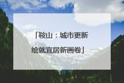 鞍山：城市更新绘就宜居新画卷