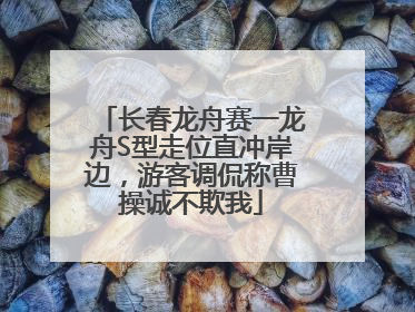 长春龙舟赛一龙舟S型走位直冲岸边，游客调侃称曹操诚不欺我