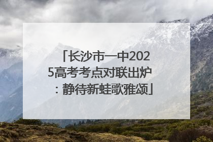 长沙市一中2025高考考点对联出炉：静待新蛙歌雅颂