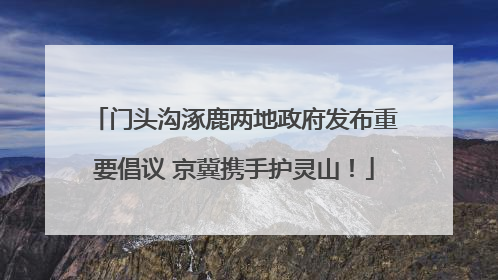 门头沟涿鹿两地政府发布重要倡议 京冀携手护灵山！