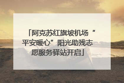 阿克苏红旗坡机场“平安暖心”阳光助残志愿服务驿站开启