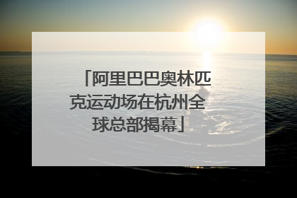 阿里巴巴奥林匹克运动场在杭州全球总部揭幕